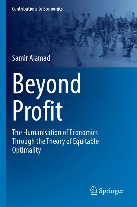 Beyond Profit: The Humanisation of Economics Through the Theory of Equitable Optimality (Contributions to Economics)