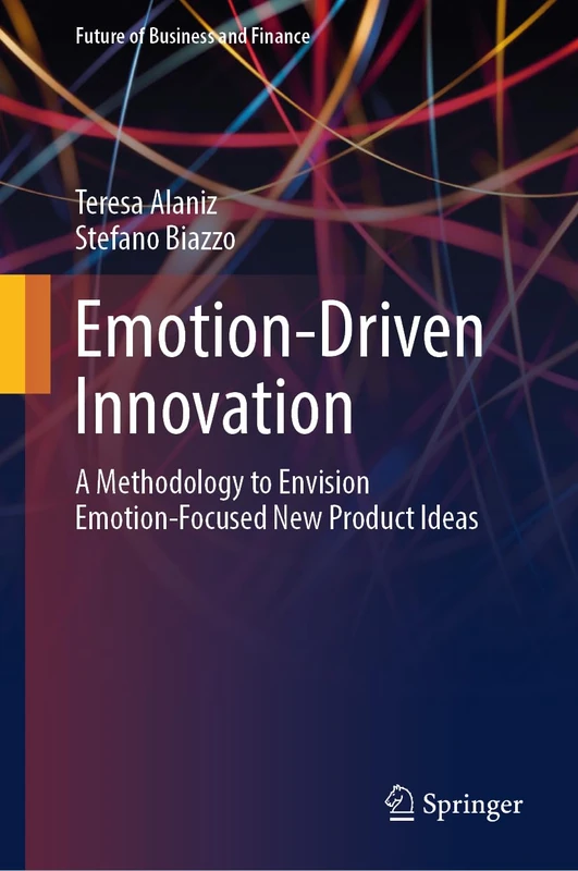 Emotion-Driven Innovation: A Methodology to Envision Emotion-Focused New Product Ideas (Future of Business and Finance)
