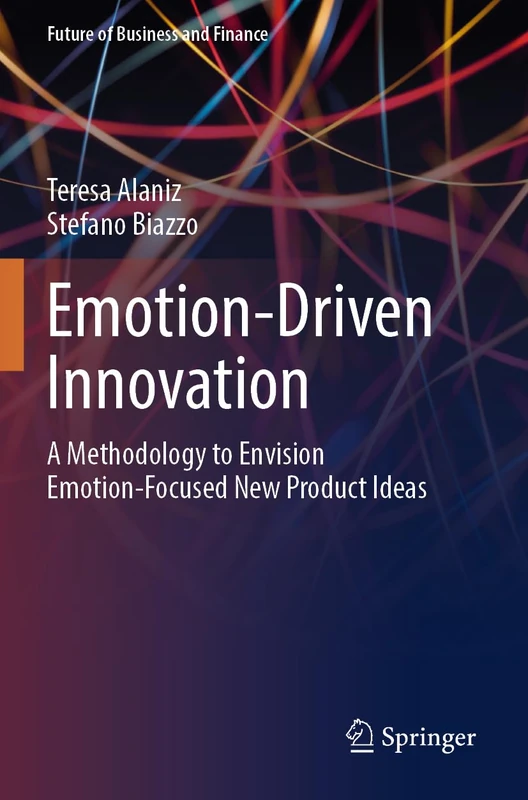 Emotion-Driven Innovation: A Methodology to Envision Emotion-Focused New Product Ideas (Future of Business and Finance)