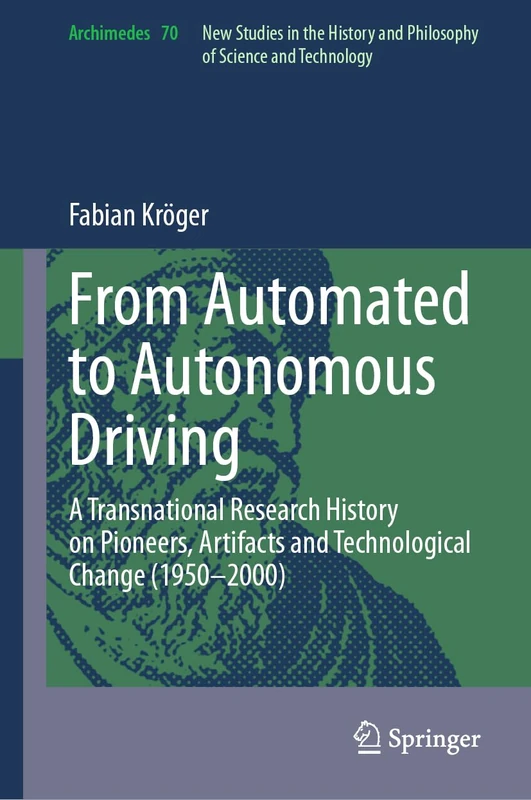 From Automated to Autonomous Driving: A Transnational Research History on Pioneers, Artifacts and Technological Change (1950-2000): 70 (Archimedes, 70)