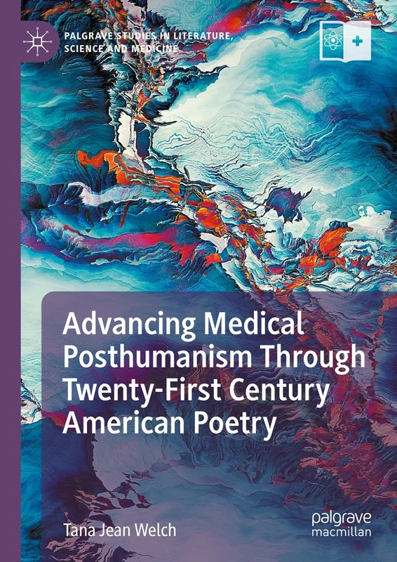 Advancing Medical Posthumanism Through Twenty-First Century American Poetry (Palgrave Studies in Literature, Science and Medicine)