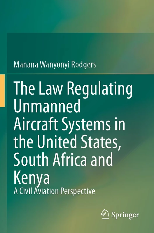 The Law Regulating Unmanned Aircraft Systems in the United States, South Africa and Kenya: A Civil Aviation Perspective