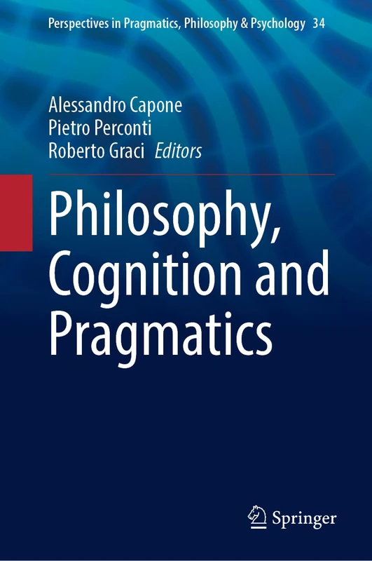 Philosophy, Cognition and Pragmatics: 34 (Perspectives in Pragmatics, Philosophy & Psychology, 34)