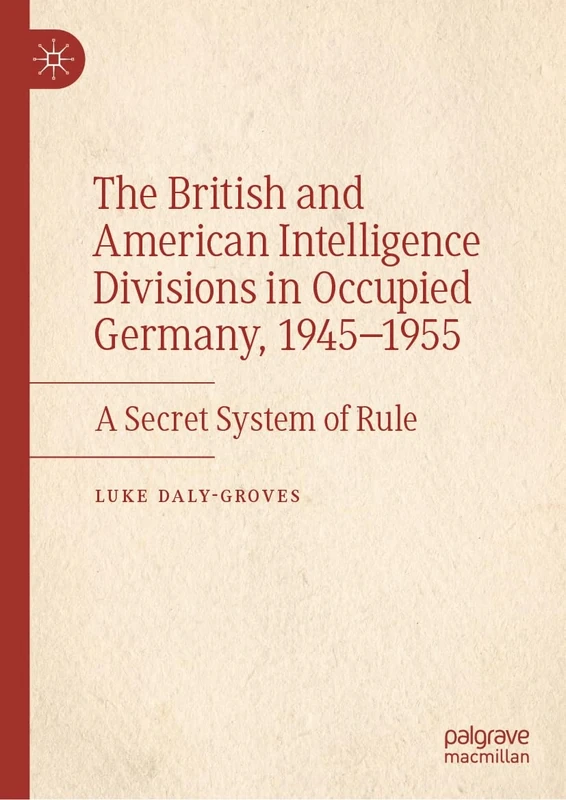 The British and American Intelligence Divisions in Occupied Germany, 1945–1955: A Secret System of Rule