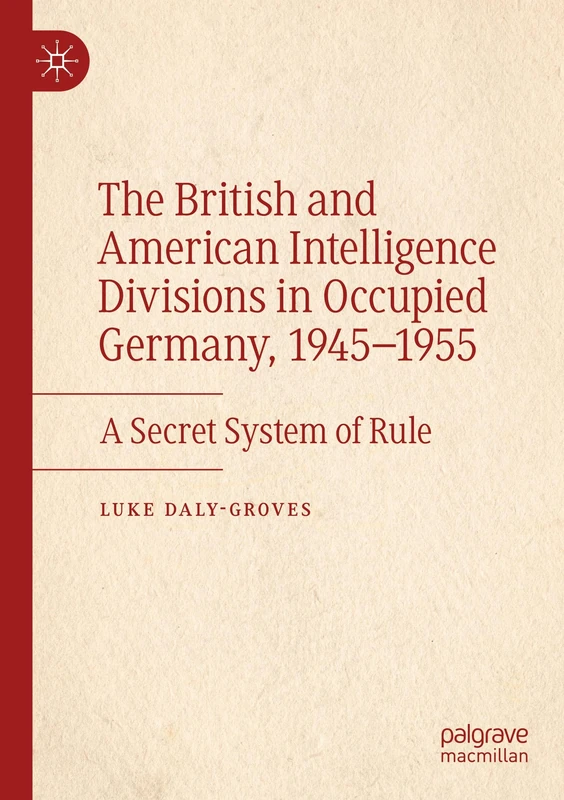 The British and American Intelligence Divisions in Occupied Germany, 1945–1955: A Secret System of Rule