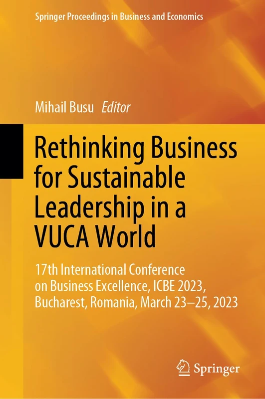 Rethinking Business for Sustainable Leadership in a VUCA World: 17th International Conference on Business Excellence, ICBE 2023, Bucharest, Romania, ... Proceedings in Business and Economics)