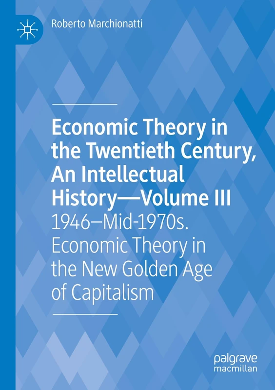 Economic Theory in the Twentieth Century, An Intellectual History―Volume III: 1946–Mid-1970s. Economic Theory in the New Golden Age of Capitalism