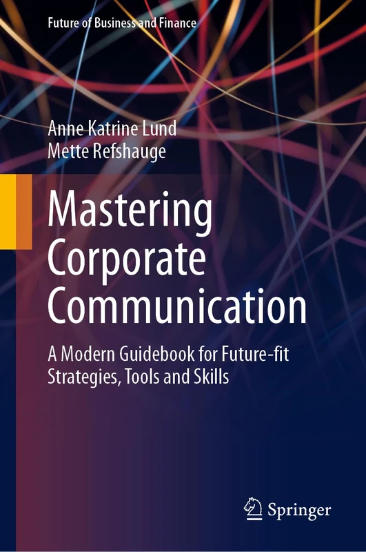 Mastering Corporate Communication: A Modern Guidebook for Future-fit Strategies, Tools and Skills (Future of Business and Finance)