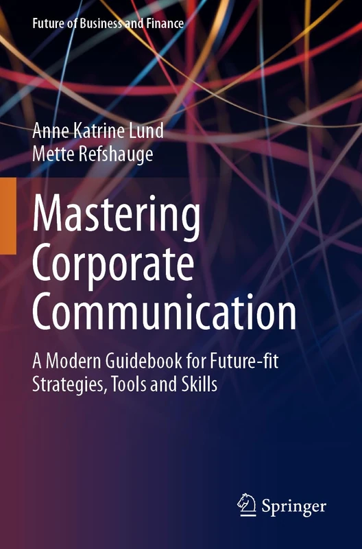 Mastering Corporate Communication: A Modern Guidebook for Future-fit Strategies, Tools and Skills (Future of Business and Finance)