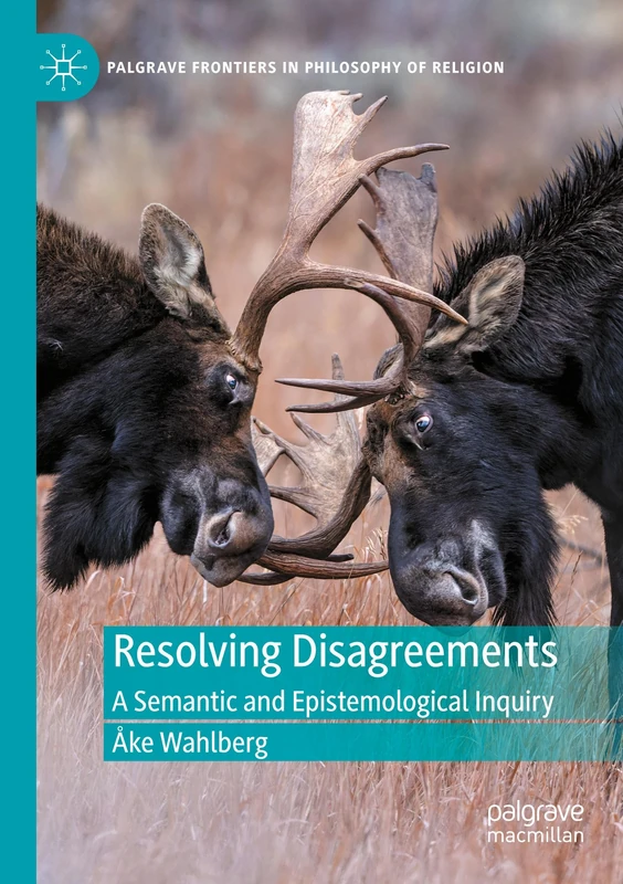 Resolving Disagreements: A Semantic and Epistemological Inquiry (Palgrave Frontiers in Philosophy of Religion)