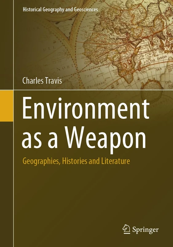 Environment as a Weapon: Geographies, Histories and Literature (Historical Geography and Geosciences)