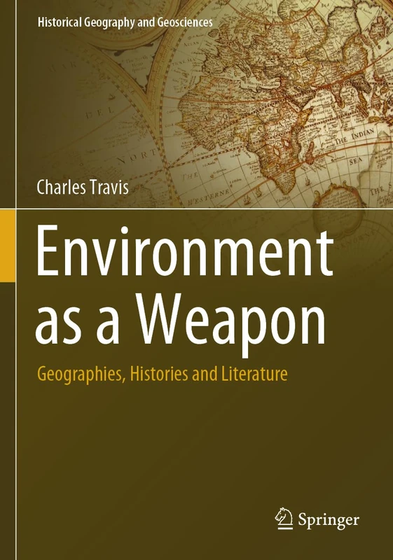Environment as a Weapon: Geographies, Histories and Literature (Historical Geography and Geosciences)
