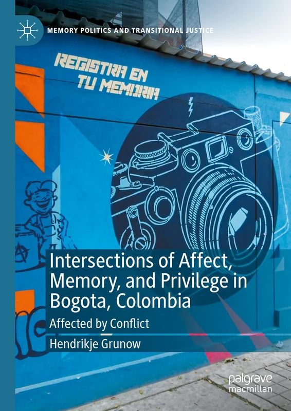 Intersections of Affect, Memory, and Privilege in Bogota, Colombia: Affected by Conflict (Memory Politics and Transitional Justice)
