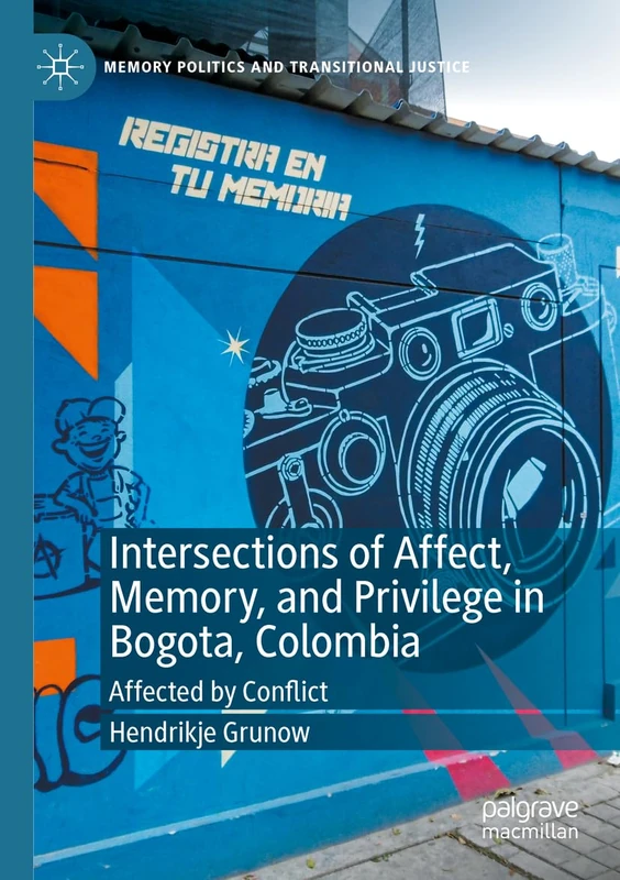 Intersections of Affect, Memory, and Privilege in Bogota, Colombia: Affected by Conflict (Memory Politics and Transitional Justice)