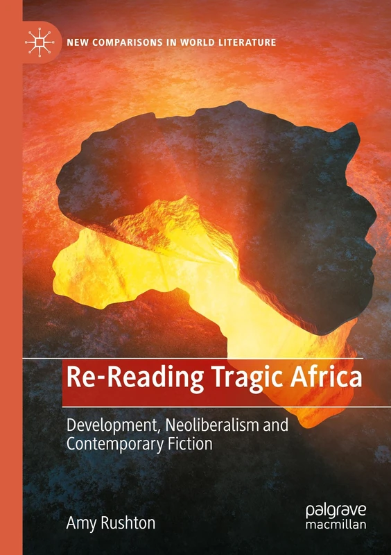 Re-Reading Tragic Africa: Development, Neoliberalism and Contemporary Fiction (New Comparisons in World Literature)