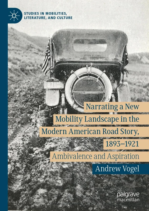 Narrating a New Mobility Landscape in the Modern American Road Story, 1893–1921: Ambivalence and Aspiration (Studies in Mobilities, Literature, and Culture)