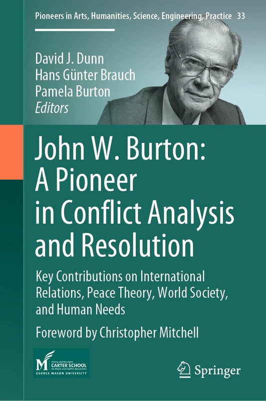 John W. Burton: A Pioneer in Conflict Analysis and Resolution: Key Contributions on International Relations, Peace Theory, World Society, and Human ... Science, Engineering, Practice, 33)