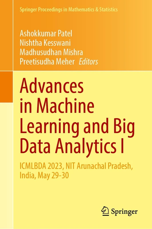 Advances in Machine Learning and Big Data Analytics I: ICMLBDA 2023, NIT Arunachal Pradesh, India, May 29-30: 441 (Springer Proceedings in Mathematics & Statistics, 441)