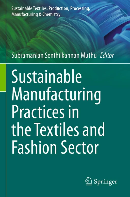 Sustainable Manufacturing Practices in the Textiles and Fashion Sector (Sustainable Textiles: Production, Processing, Manufacturing & Chemistry)