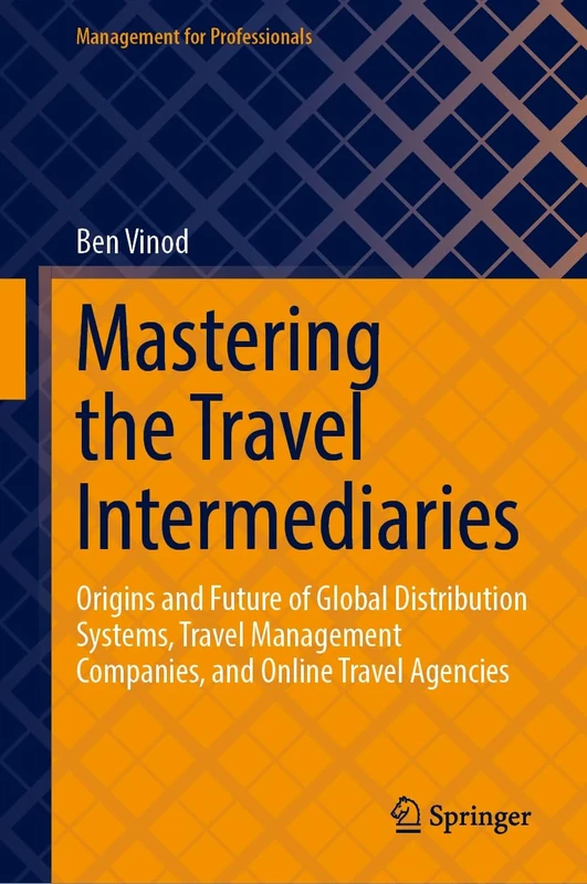 Mastering the Travel Intermediaries: Origins and Future of Global Distribution Systems, Travel Management Companies, and Online Travel Agencies (Management for Professionals)