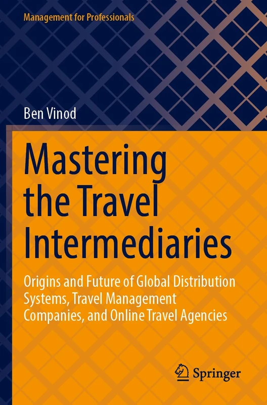 Mastering the Travel Intermediaries: Origins and Future of Global Distribution Systems, Travel Management Companies, and Online Travel Agencies (Management for Professionals)