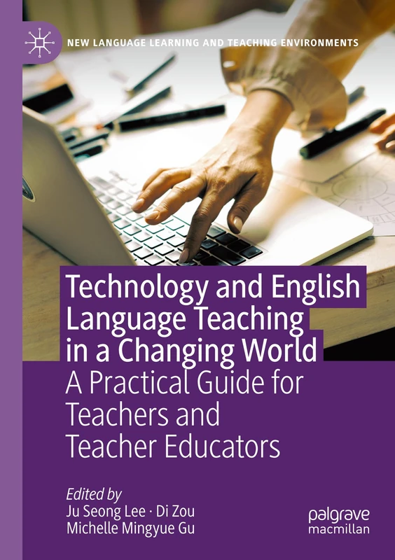 Technology and English Language Teaching in a Changing World: A Practical Guide for Teachers and Teacher Educators (New Language Learning and Teaching Environments)
