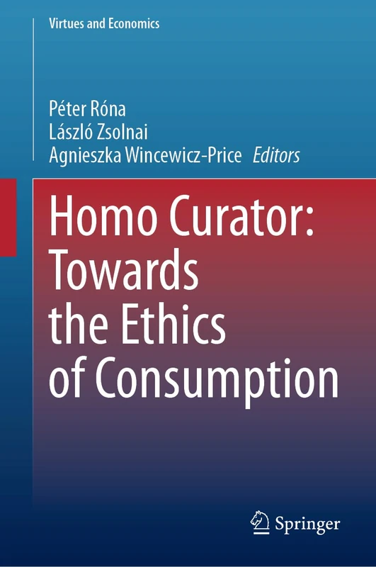 Homo Curator: Towards the Ethics of Consumption: 8 (Virtues and Economics, 8)