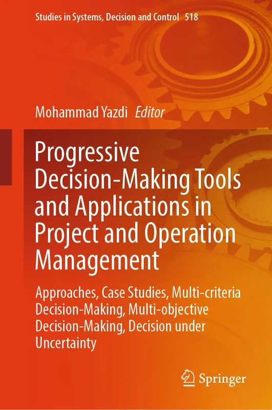 Progressive Decision-Making Tools and Applications in Project and Operation Management: Approaches, Case Studies, Multi-criteria Decision-Making, ... in Systems, Decision and Control, 518)