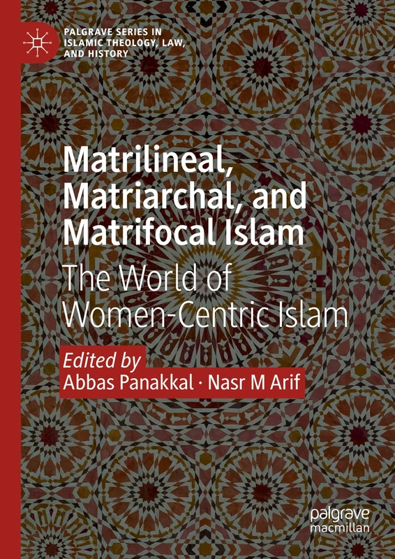 Matrilineal, Matriarchal, and Matrifocal Islam: The World of Women-Centric Islam (Palgrave Series in Islamic Theology, Law, and History)