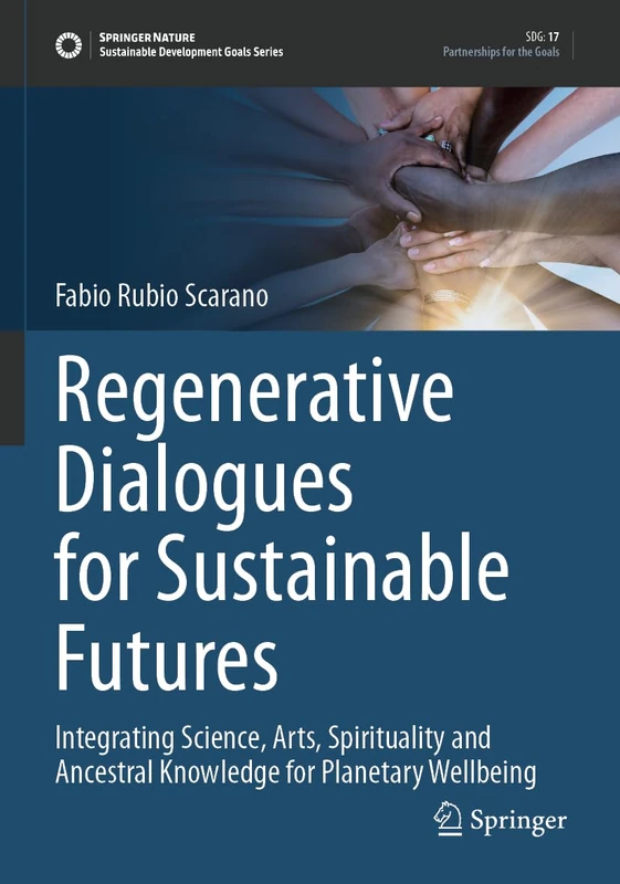Regenerative Dialogues for Sustainable Futures: Integrating Science, Arts, Spirituality and Ancestral Knowledge for Planetary Wellbeing (Sustainable Development Goals Series)