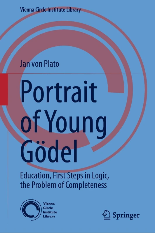 Portrait of Young Gödel: Education, First Steps in Logic, the Problem of Completeness: 9 (Vienna Circle Institute Library, 9)