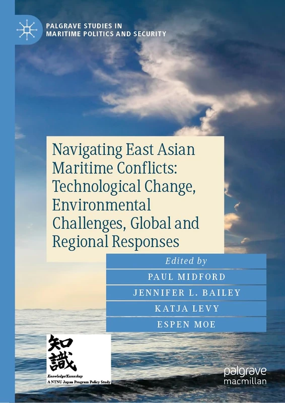 Navigating East Asian Maritime Conflicts: Technological Change, Environmental Challenges, Global and Regional Responses (Palgrave Studies in Maritime Politics and Security)