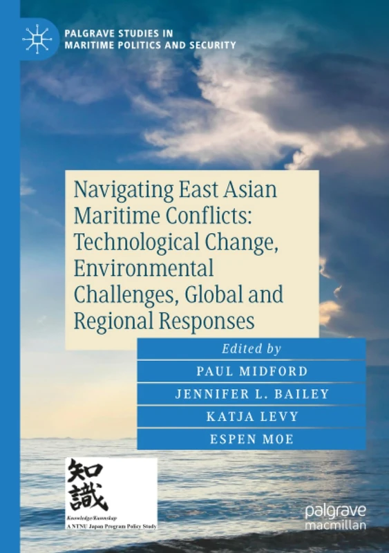 Navigating East Asian Maritime Conflicts: Technological Change, Environmental Challenges, Global and Regional Responses (Palgrave Studies in Maritime Politics and Security)