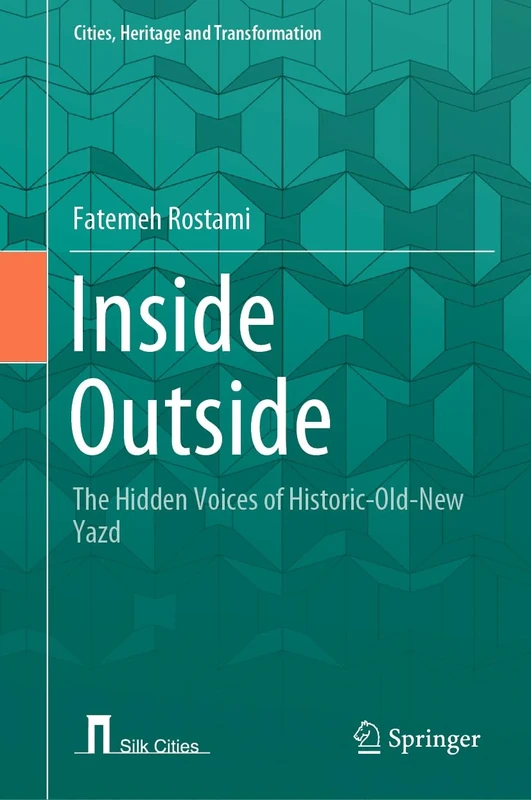 Inside Outside: The Hidden Voices of Historic-Old-New Yazd (Cities, Heritage and Transformation) - Image 1