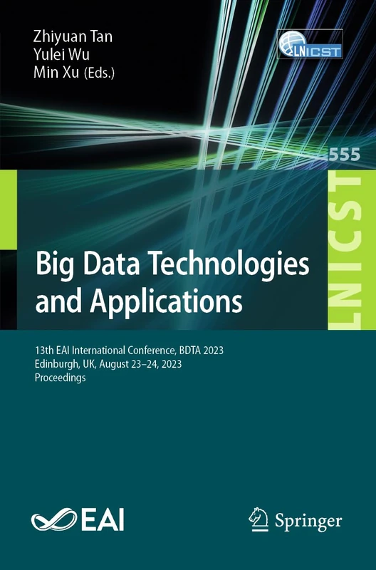 Big Data Technologies and Applications: 13th EAI International Conference, BDTA 2023, Edinburgh, UK, August 23-24, 2023, Proceedings: 555 (Lecture ... and Telecommunications Engineering, 555)