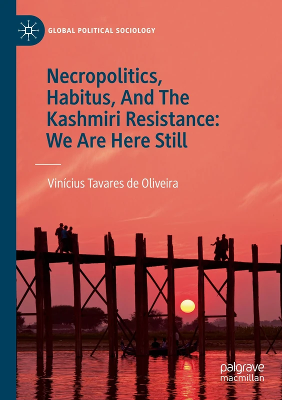 Necropolitics, Habitus, And The Kashmiri Resistance: We Are Here Still (Global Political Sociology)