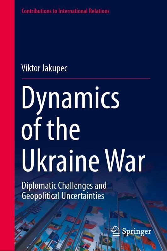 Dynamics of the Ukraine War: Diplomatic Challenges and Geopolitical Uncertainties (Contributions to International Relations)