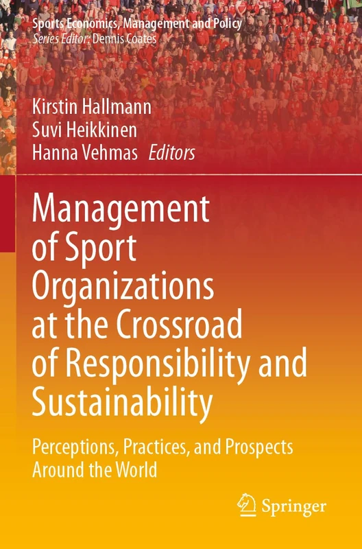 Management of Sport Organizations at the Crossroad of Responsibility and Sustainability: Perceptions, Practices, and Prospects Around the World: 25 (Sports Economics, Management and Policy, 25)