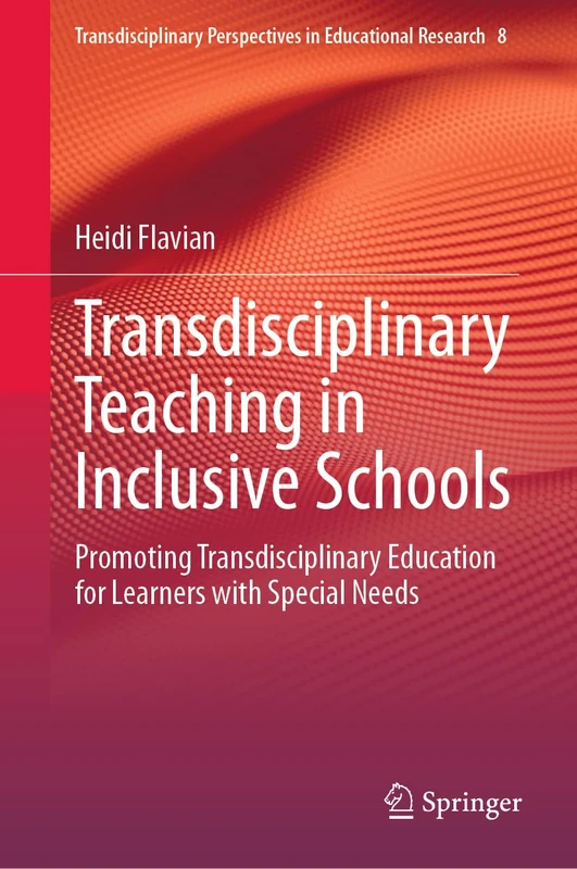 Transdisciplinary Teaching in Inclusive Schools: Promoting Transdisciplinary Education for Learners with Special Needs: 8 (Transdisciplinary Perspectives in Educational Research, 8)