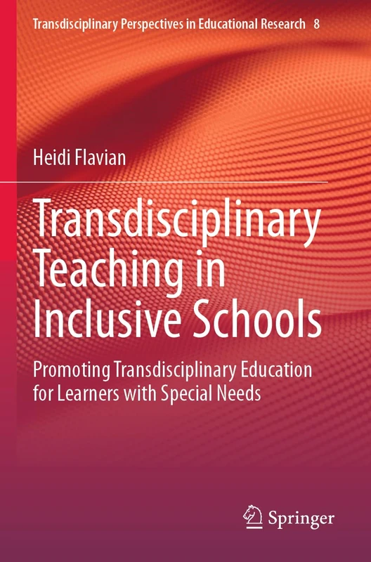 Transdisciplinary Teaching in Inclusive Schools: Promoting Transdisciplinary Education for Learners with Special Needs: 8 (Transdisciplinary Perspectives in Educational Research, 8)