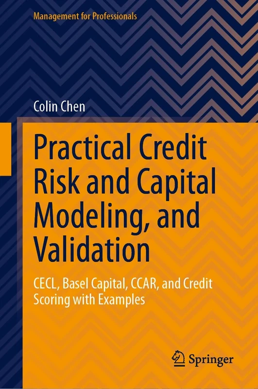 Practical Credit Risk and Capital Modeling, and Validation: CECL, Basel Capital, CCAR, and Credit Scoring with Examples (Management for Professionals)