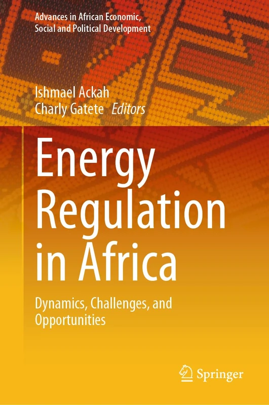 Energy Regulation in Africa: Dynamics, Challenges, and Opportunities (Advances in African Economic, Social and Political Development)