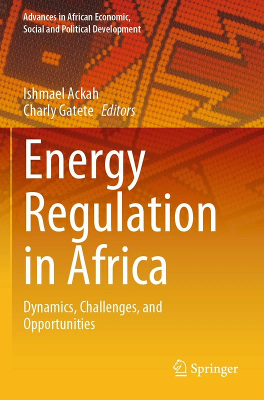 Energy Regulation in Africa: Dynamics, Challenges, and Opportunities (Advances in African Economic, Social and Political Development)