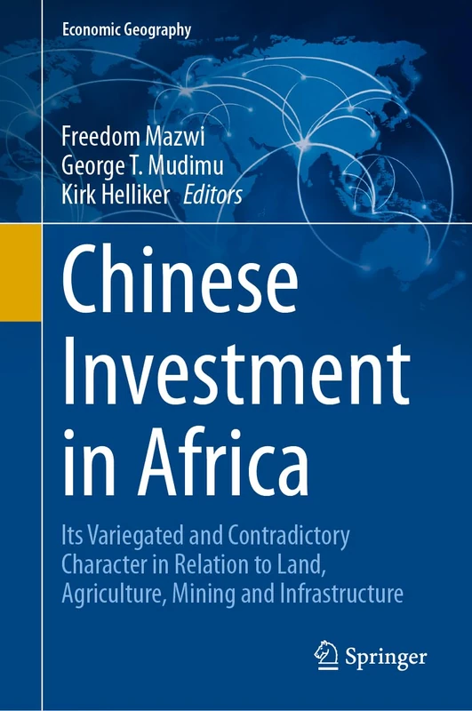 Chinese Investment in Africa: Its Variegated and Contradictory Character in Relation to Land, Agriculture, Mining and Infrastructure (Economic Geography)
