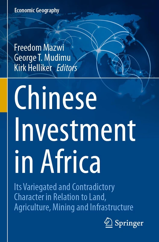 Chinese Investment in Africa: Its Variegated and Contradictory Character in Relation to Land, Agriculture, Mining and Infrastructure (Economic Geography)