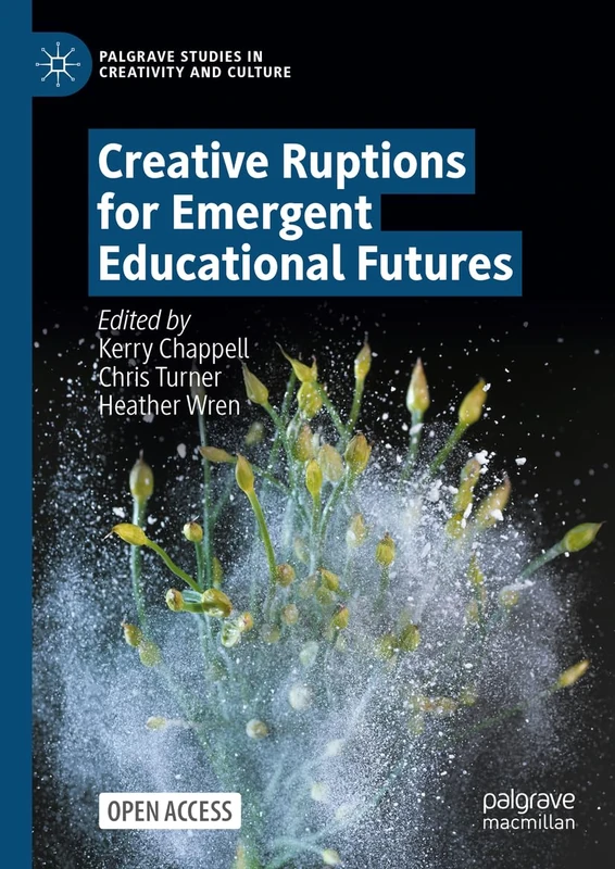 Creative Ruptions for Emergent Educational Futures (Palgrave Studies in Creativity and Culture)
