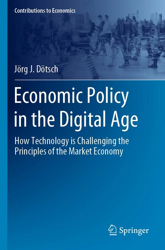 Economic Policy in the Digital Age: How Technology is Challenging the Principles of the Market Economy (Contributions to Economics)