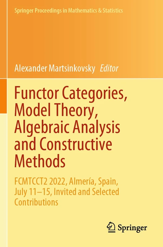 Functor Categories, Model Theory, Algebraic Analysis and Constructive Methods: FCMTCCT2 2022, Almería, Spain, July 11–15, Invited and Selected ... Proceedings in Mathematics & Statistics, 450)