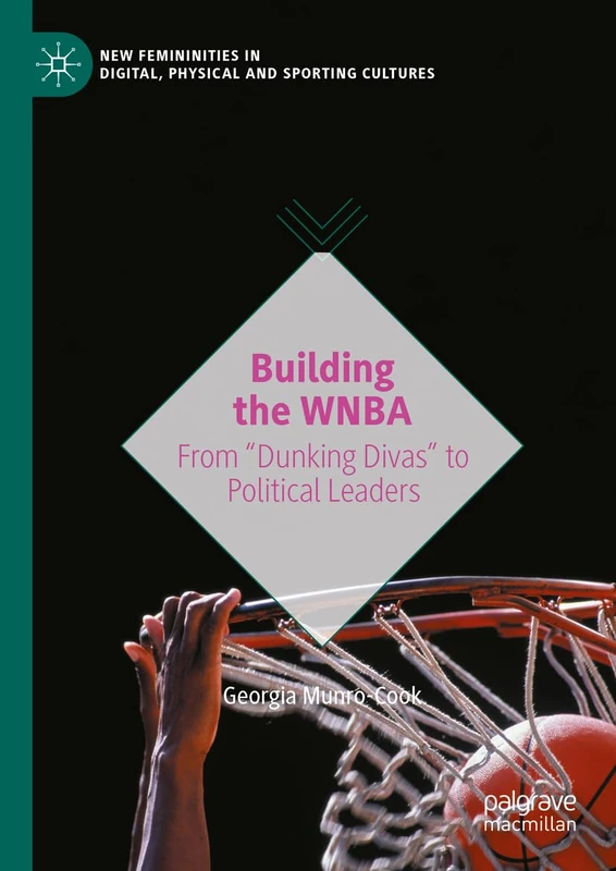 Building the WNBA: From "Dunking Divas" to Political Leaders (New Femininities in Digital, Physical and Sporting Cultures)