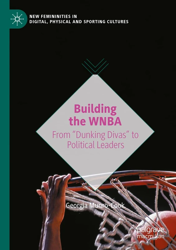 Building the WNBA: From "Dunking Divas" to Political Leaders (New Femininities in Digital, Physical and Sporting Cultures)